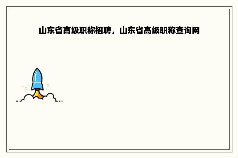 山东省高级职称招聘，山东省高级职称查询网