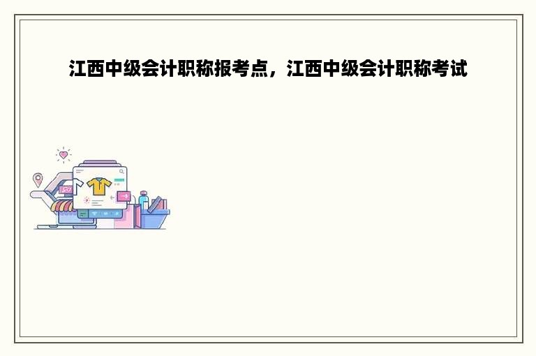 江西中级会计职称报考点，江西中级会计职称考试