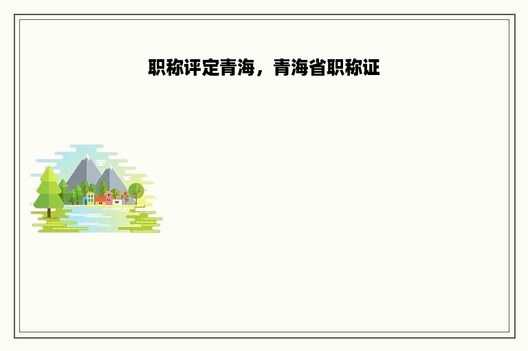 职称评定青海，青海省职称证