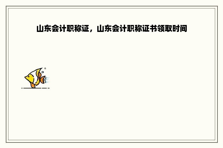 山东会计职称证，山东会计职称证书领取时间