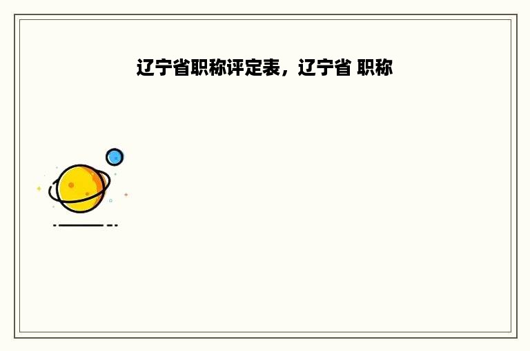 辽宁省职称评定表，辽宁省 职称