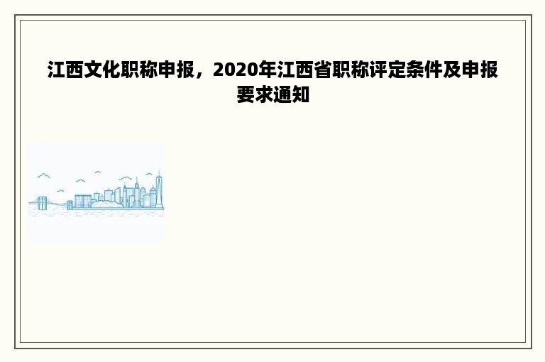 江西文化职称申报，2020年江西省职称评定条件及申报要求通知