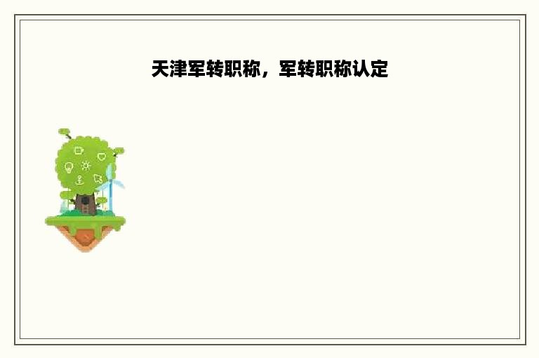 天津军转职称，军转职称认定