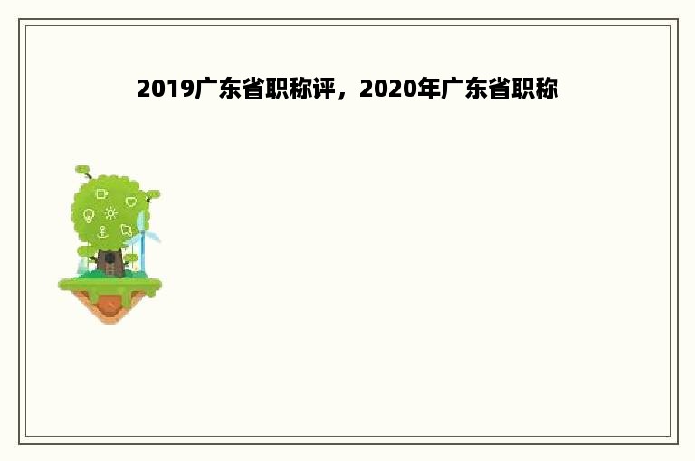 2019广东省职称评，2020年广东省职称