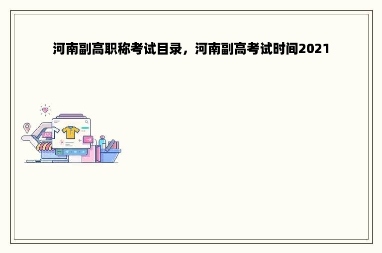 河南副高职称考试目录，河南副高考试时间2021