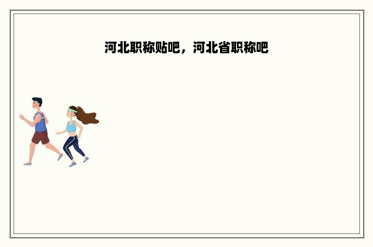 河北职称贴吧，河北省职称吧