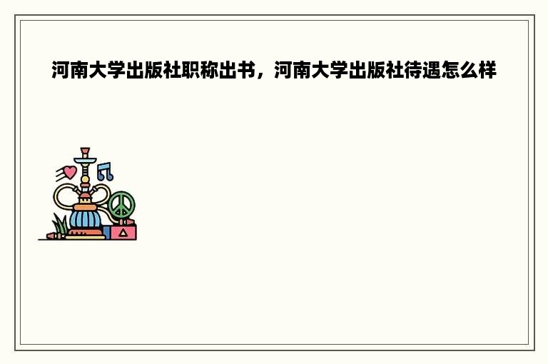 河南大学出版社职称出书，河南大学出版社待遇怎么样