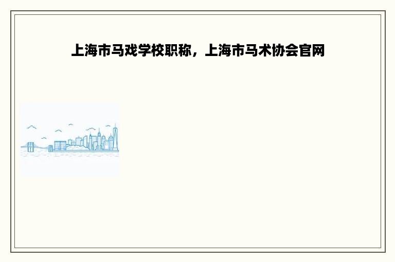 上海市马戏学校职称，上海市马术协会官网