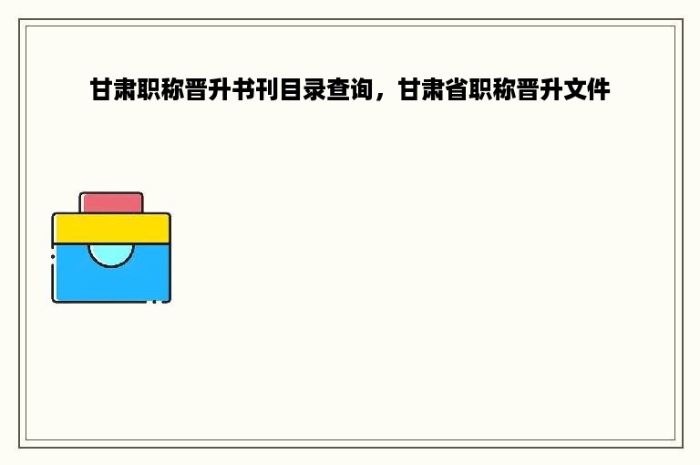 甘肃职称晋升书刊目录查询，甘肃省职称晋升文件