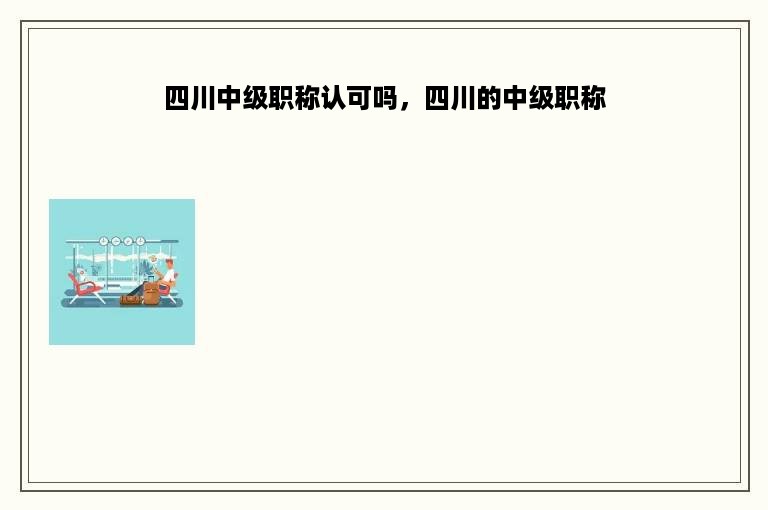 四川中级职称认可吗，四川的中级职称