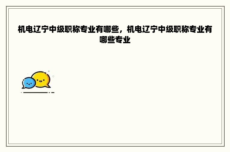 机电辽宁中级职称专业有哪些，机电辽宁中级职称专业有哪些专业