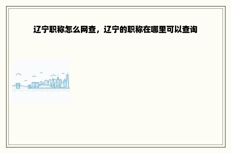 辽宁职称怎么网查，辽宁的职称在哪里可以查询