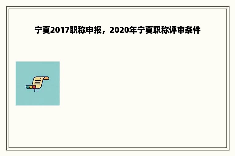 宁夏2017职称申报，2020年宁夏职称评审条件