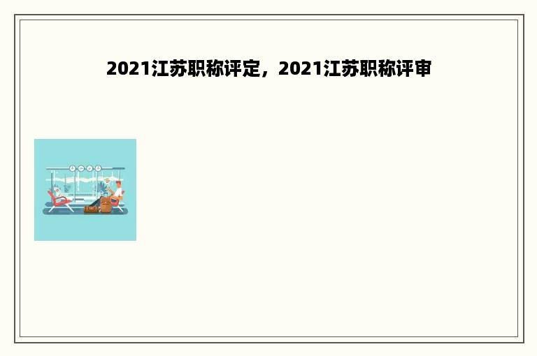 2021江苏职称评定，2021江苏职称评审
