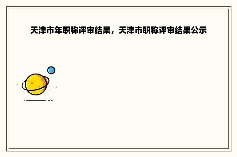 天津市年职称评审结果，天津市职称评审结果公示