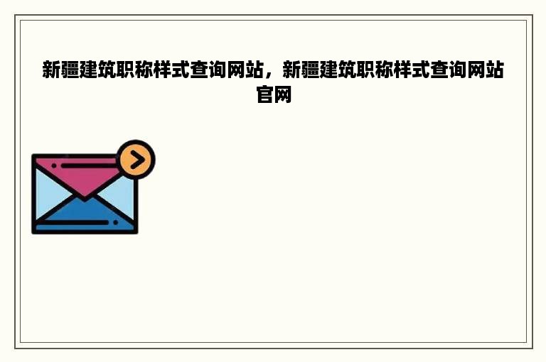 新疆建筑职称样式查询网站，新疆建筑职称样式查询网站官网