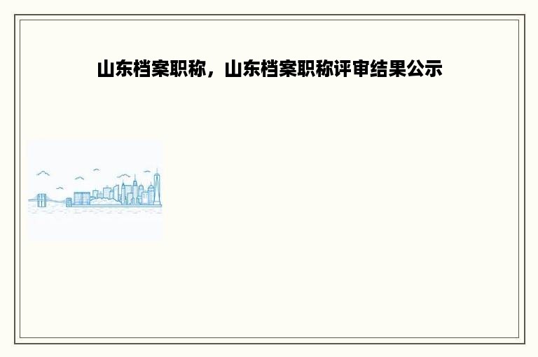 山东档案职称，山东档案职称评审结果公示