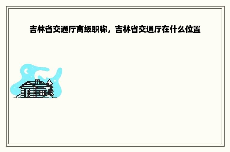 吉林省交通厅高级职称，吉林省交通厅在什么位置