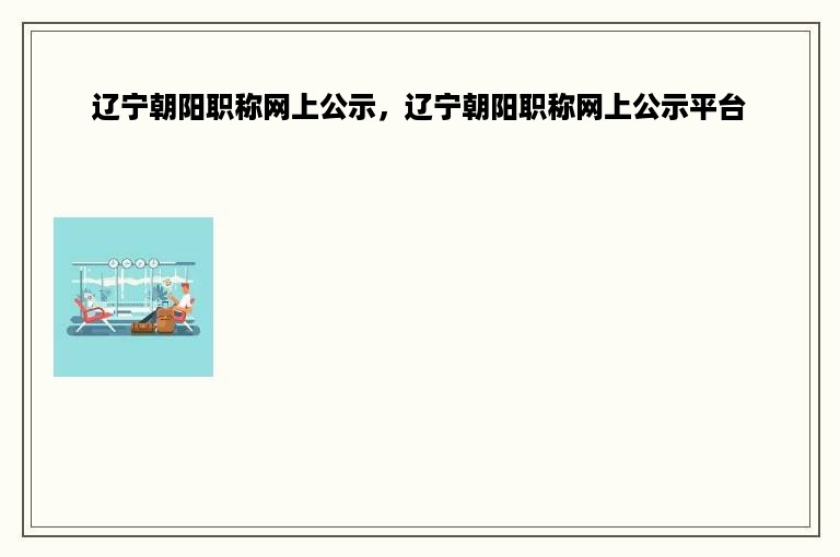 辽宁朝阳职称网上公示，辽宁朝阳职称网上公示平台