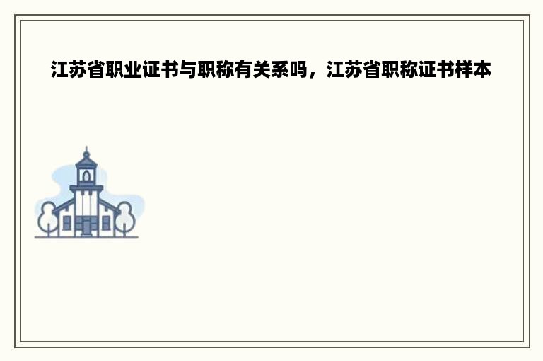 江苏省职业证书与职称有关系吗，江苏省职称证书样本