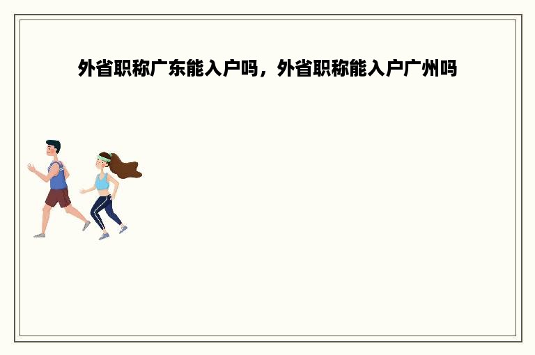 外省职称广东能入户吗，外省职称能入户广州吗