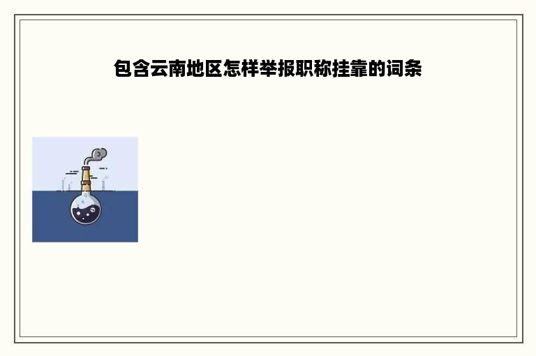 包含云南地区怎样举报职称挂靠的词条