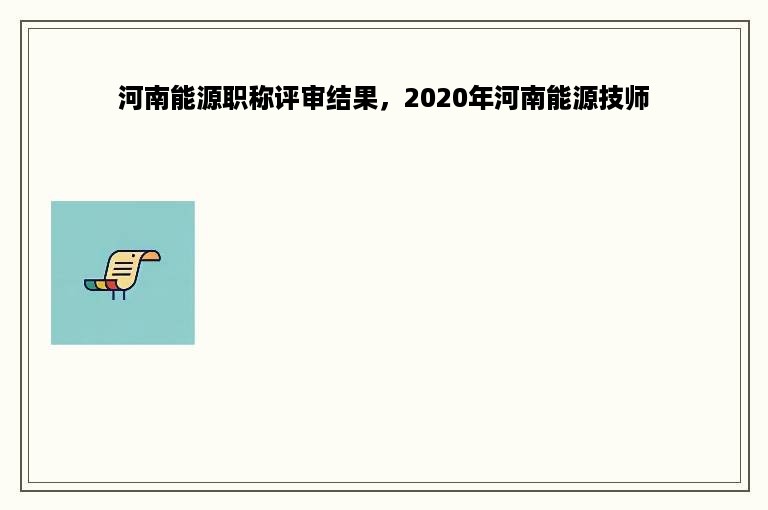 河南能源职称评审结果，2020年河南能源技师