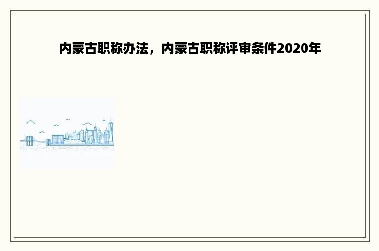 内蒙古职称办法，内蒙古职称评审条件2020年