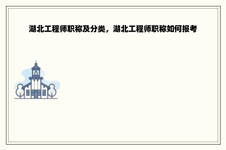 湖北工程师职称及分类，湖北工程师职称如何报考
