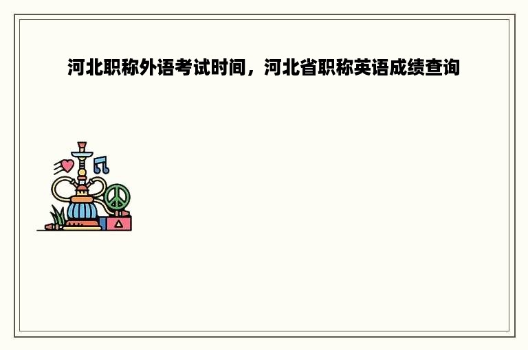 河北职称外语考试时间，河北省职称英语成绩查询