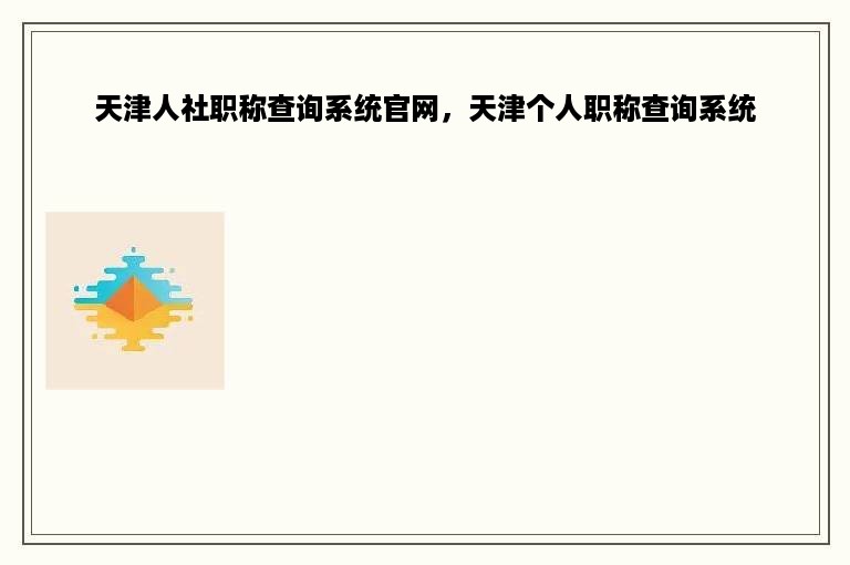 天津人社职称查询系统官网，天津个人职称查询系统