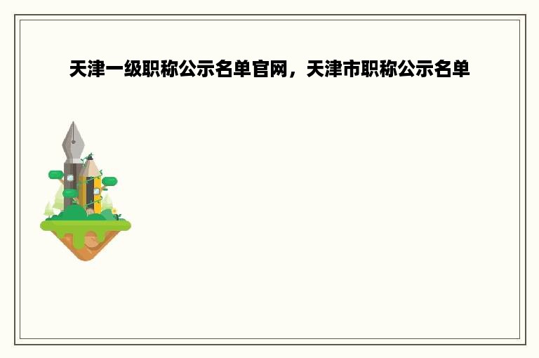 天津一级职称公示名单官网，天津市职称公示名单