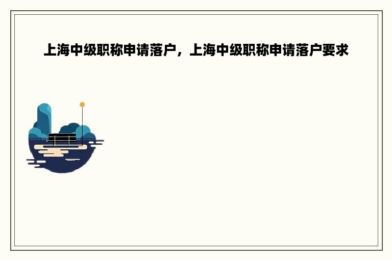 上海中级职称申请落户，上海中级职称申请落户要求
