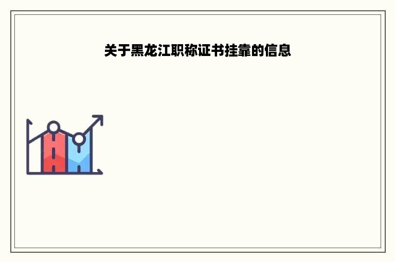关于黑龙江职称证书挂靠的信息