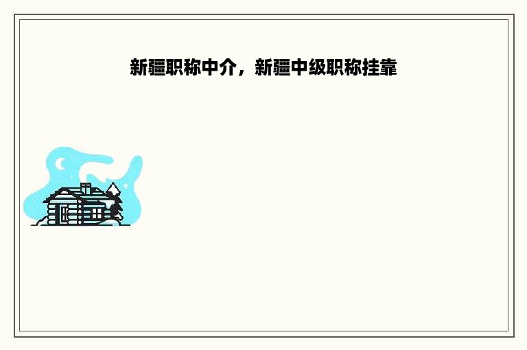 新疆职称中介，新疆中级职称挂靠