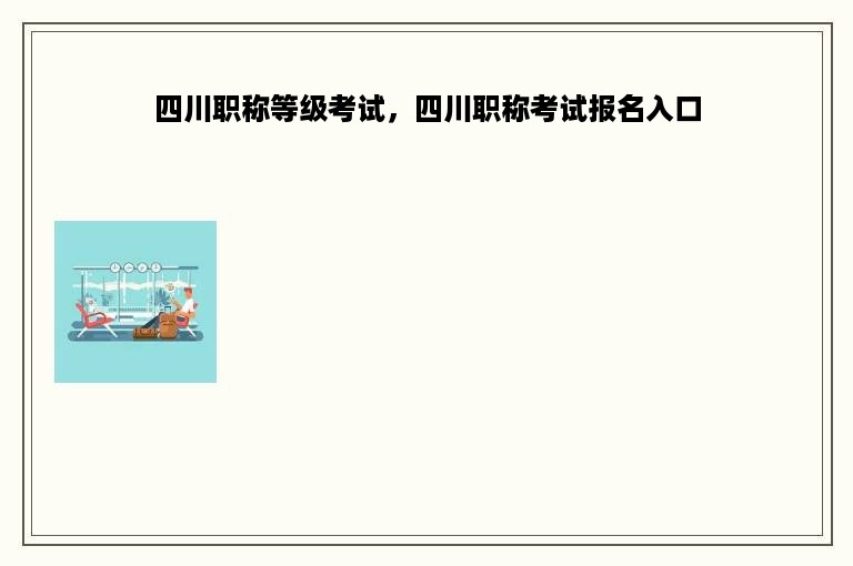 四川职称等级考试，四川职称考试报名入口