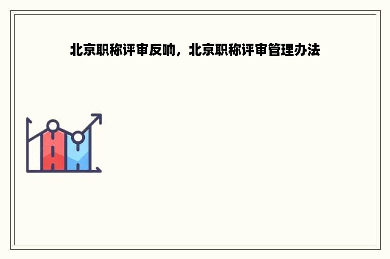 北京职称评审反响，北京职称评审管理办法
