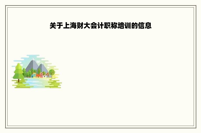关于上海财大会计职称培训的信息