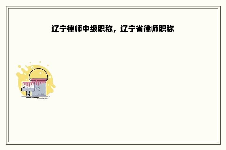 辽宁律师中级职称，辽宁省律师职称