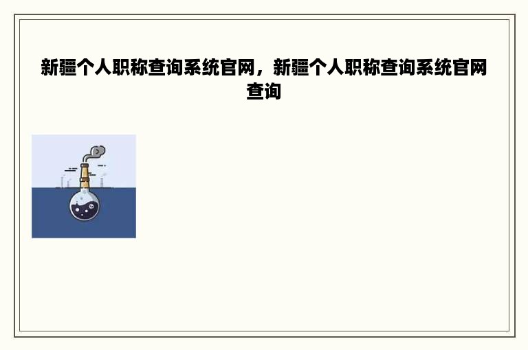 新疆个人职称查询系统官网，新疆个人职称查询系统官网查询