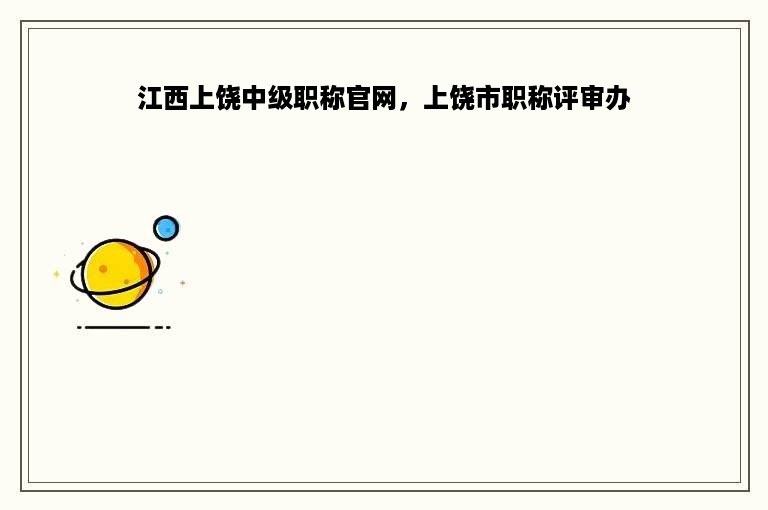 江西上饶中级职称官网，上饶市职称评审办