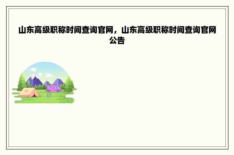 山东高级职称时间查询官网，山东高级职称时间查询官网公告