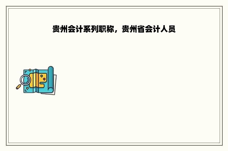 贵州会计系列职称，贵州省会计人员