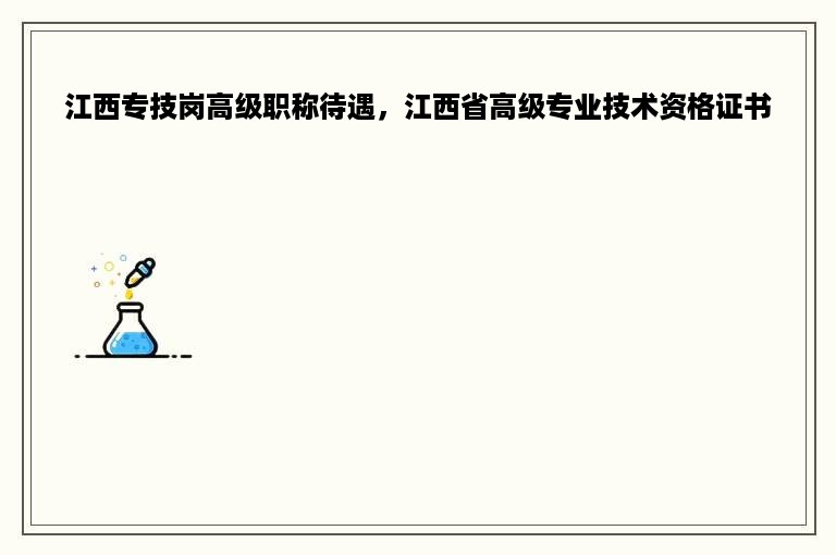 江西专技岗高级职称待遇，江西省高级专业技术资格证书