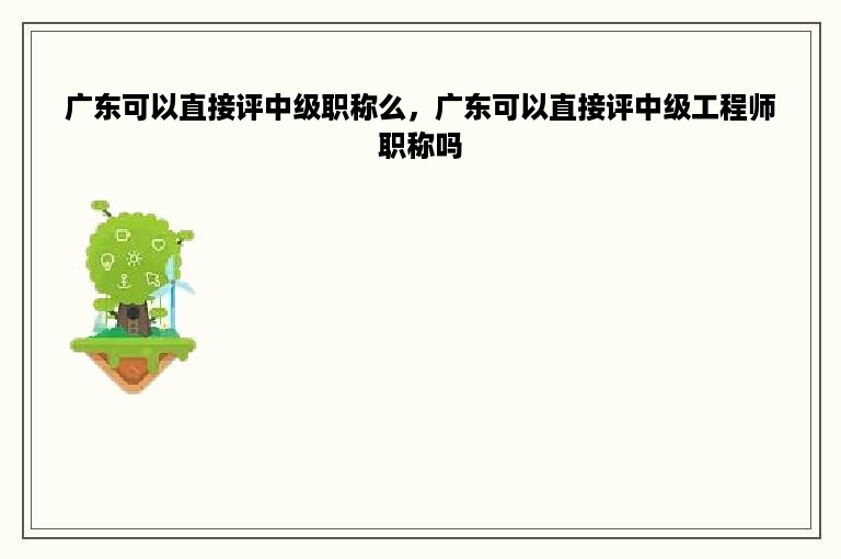 广东可以直接评中级职称么，广东可以直接评中级工程师职称吗