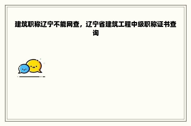建筑职称辽宁不能网查，辽宁省建筑工程中级职称证书查询