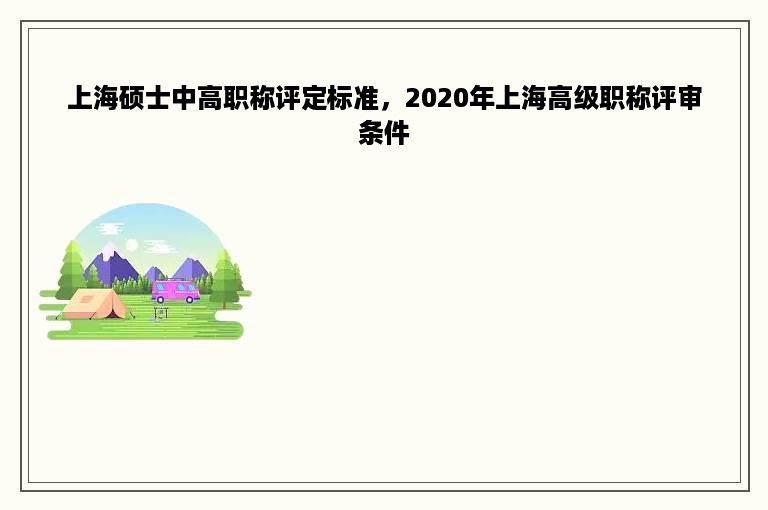 上海硕士中高职称评定标准，2020年上海高级职称评审条件
