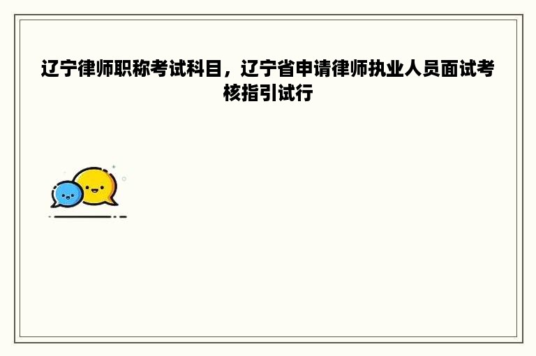辽宁律师职称考试科目，辽宁省申请律师执业人员面试考核指引试行