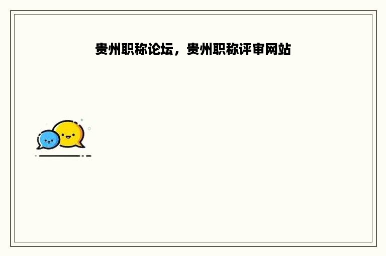 贵州职称论坛，贵州职称评审网站