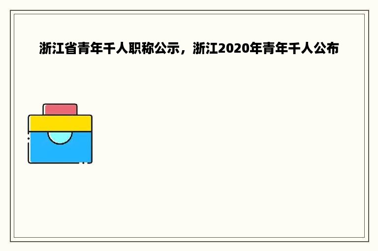 浙江省青年千人职称公示，浙江2020年青年千人公布